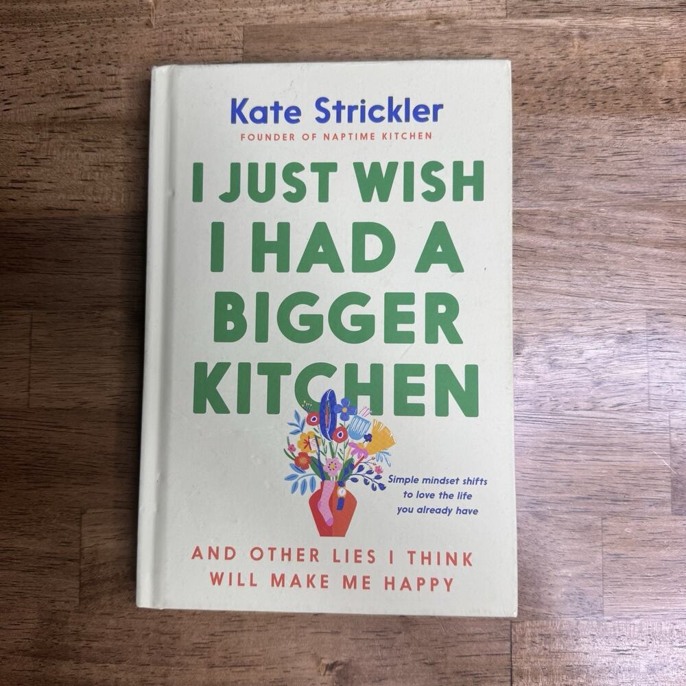 I Just Wish I Had a Bigger Kitchen: And Other Lies I Think Will Make Me Happ...